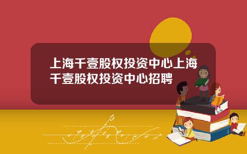 上海千壹股权投资中心上海千壹股权投资中心招聘