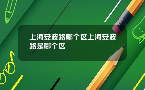 上海安波路哪个区上海安波路是哪个区