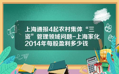 上海通报4起农村集体“三资”管理领域问题-上海家化2014年每股盈利多少钱