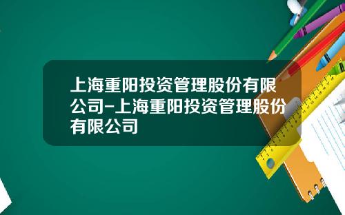 上海重阳投资管理股份有限公司-上海重阳投资管理股份有限公司