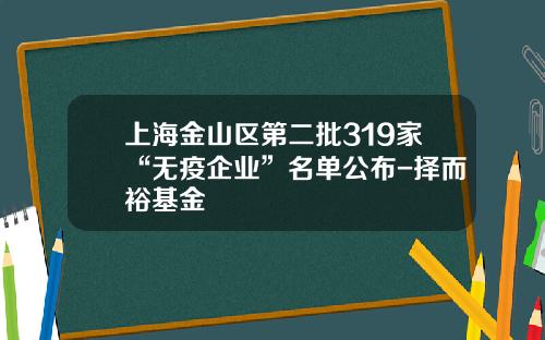 上海金山区第二批319家“无疫企业”名单公布-择而裕基金