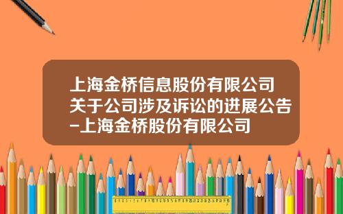 上海金桥信息股份有限公司关于公司涉及诉讼的进展公告-上海金桥股份有限公司