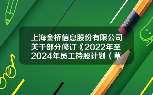 上海金桥信息股份有限公司关于部分修订《2022年至2024年员工持股计划（草案）》的说明公告-上海金桥股份有限公司