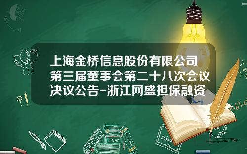 上海金桥信息股份有限公司第三届董事会第二十八次会议决议公告-浙江网盛担保融资有限公司