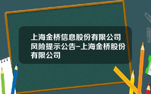 上海金桥信息股份有限公司风险提示公告-上海金桥股份有限公司
