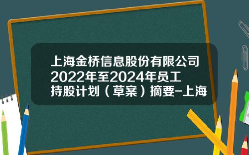 上海金桥信息股份有限公司2022年至2024年员工持股计划（草案）摘要-上海金桥股份有限公司