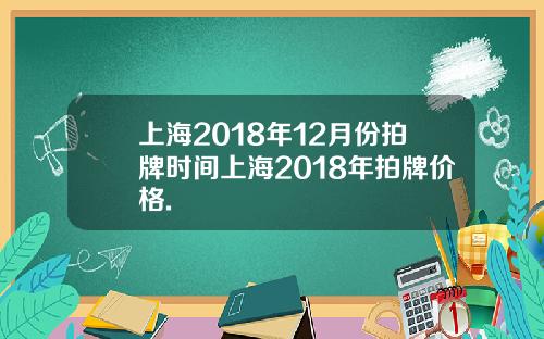 上海2018年12月份拍牌时间上海2018年拍牌价格.
