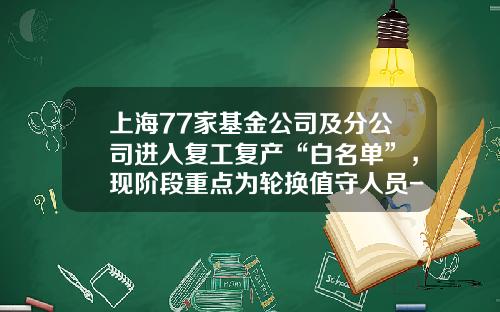 上海77家基金公司及分公司进入复工复产“白名单”，现阶段重点为轮换值守人员-上海的基金公司