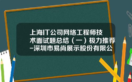 上海IT公司网络工程师技术面试题总结（一）极力推荐-深圳市易尚展示股份有限公司面试