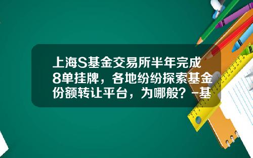 上海S基金交易所半年完成8单挂牌，各地纷纷探索基金份额转让平台，为哪般？-基金评估网站
