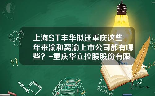 上海ST丰华拟迁重庆这些年来渝和离渝上市公司都有哪些？-重庆华立控股股份有限公司招聘