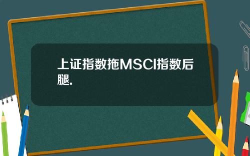 上证指数拖MSCI指数后腿.
