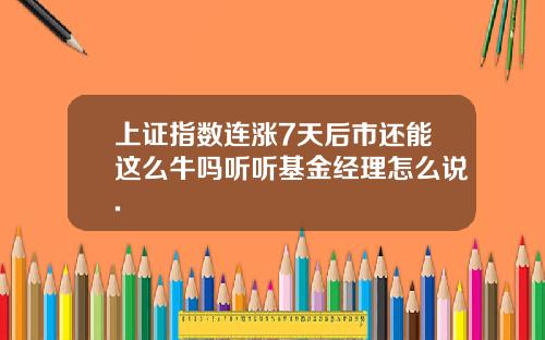 上证指数连涨7天后市还能这么牛吗听听基金经理怎么说.