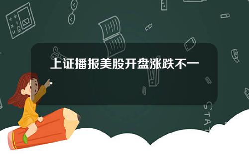 上证播报美股开盘涨跌不一.