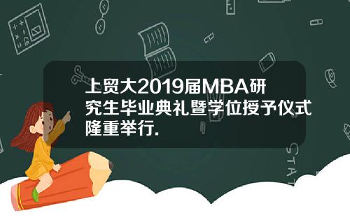 上贸大2019届MBA研究生毕业典礼暨学位授予仪式隆重举行.