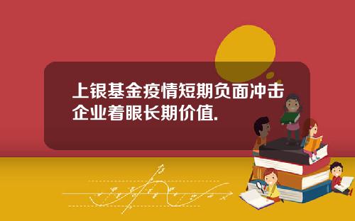 上银基金疫情短期负面冲击企业着眼长期价值.