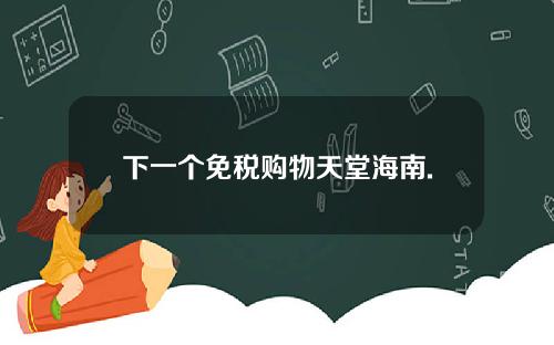 下一个免税购物天堂海南.