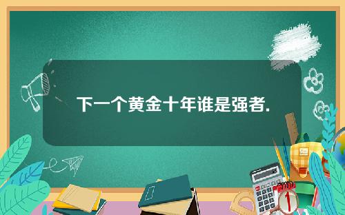 下一个黄金十年谁是强者.