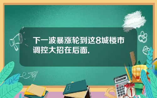 下一波暴涨轮到这8城楼市调控大招在后面.