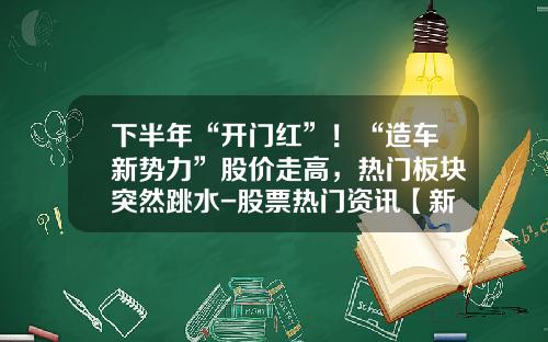 下半年“开门红”！“造车新势力”股价走高，热门板块突然跳水-股票热门资讯【新闻】