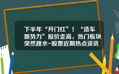 下半年“开门红”！“造车新势力”股价走高，热门板块突然跳水-股票近期热点资讯【新闻】