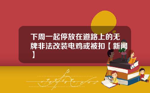 下周一起停放在道路上的无牌非法改装电鸡或被扣【新闻】