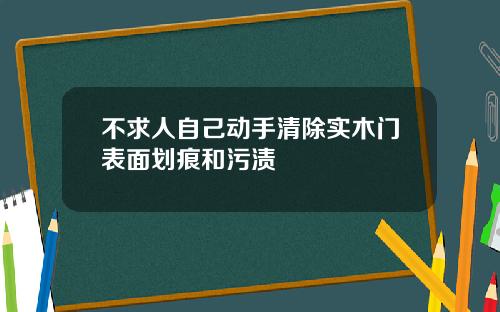 不求人自己动手清除实木门表面划痕和污渍
