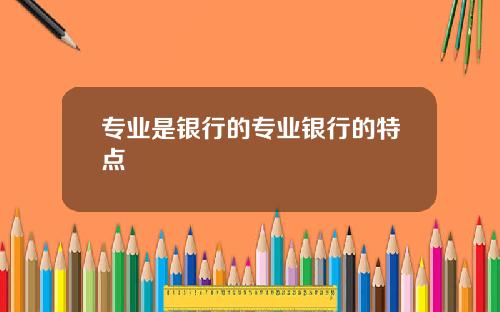 专业是银行的专业银行的特点