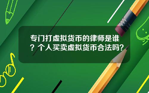 专门打虚拟货币的律师是谁?个人买卖虚拟货币合法吗?