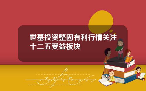 世基投资整固有利行情关注十二五受益板块