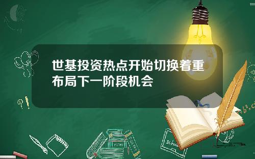 世基投资热点开始切换着重布局下一阶段机会