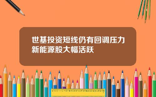 世基投资短线仍有回调压力新能源股大幅活跃
