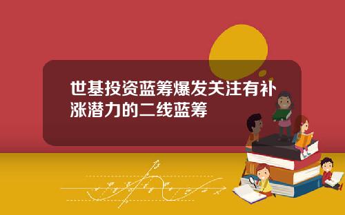 世基投资蓝筹爆发关注有补涨潜力的二线蓝筹