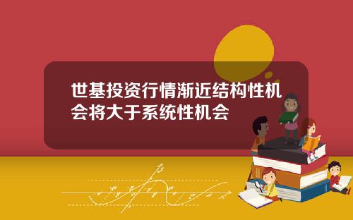 世基投资行情渐近结构性机会将大于系统性机会