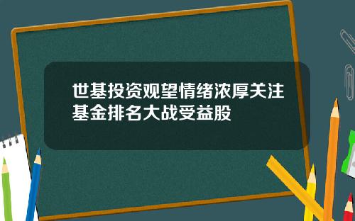 世基投资观望情绪浓厚关注基金排名大战受益股