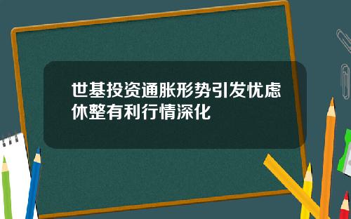 世基投资通胀形势引发忧虑休整有利行情深化