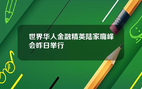 世界华人金融精英陆家嘴峰会昨日举行