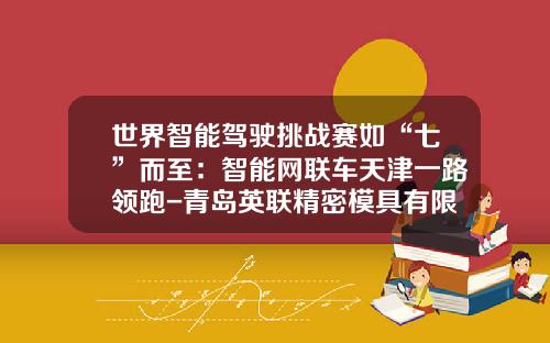 世界智能驾驶挑战赛如“七”而至：智能网联车天津一路领跑-青岛英联精密模具有限公司怎么样【新闻】.