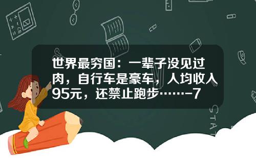 世界最穷国：一辈子没见过肉，自行车是豪车，人均收入95元，还禁止跑步……-70法郎等于多少人民币【新闻】.