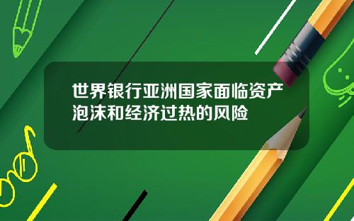 世界银行亚洲国家面临资产泡沫和经济过热的风险
