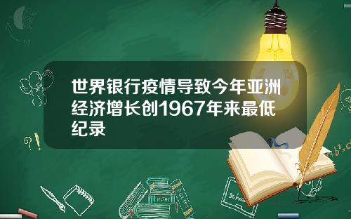 世界银行疫情导致今年亚洲经济增长创1967年来最低纪录