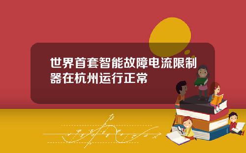 世界首套智能故障电流限制器在杭州运行正常