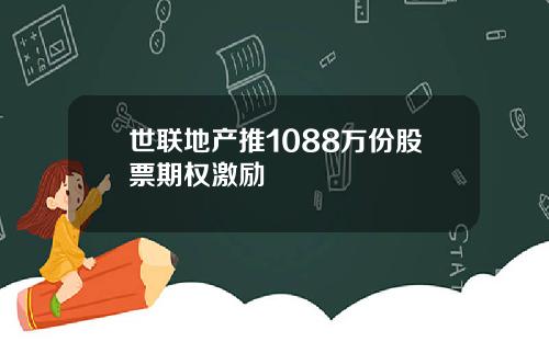 世联地产推1088万份股票期权激励