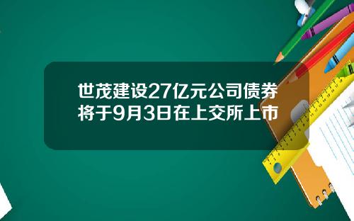 世茂建设27亿元公司债券将于9月3日在上交所上市
