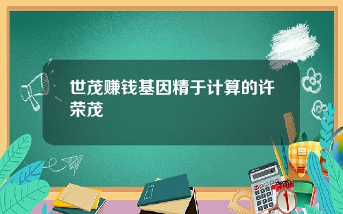 世茂赚钱基因精于计算的许荣茂