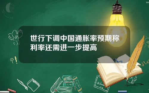 世行下调中国通胀率预期称利率还需进一步提高