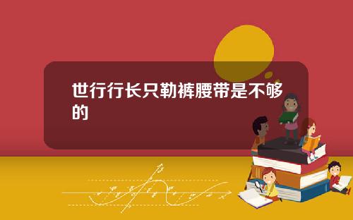 世行行长只勒裤腰带是不够的