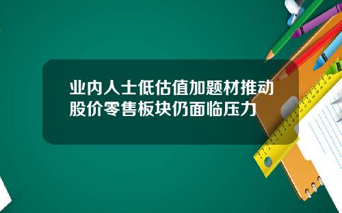 业内人士低估值加题材推动股价零售板块仍面临压力