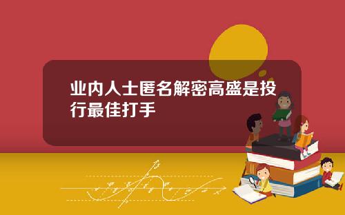 业内人士匿名解密高盛是投行最佳打手