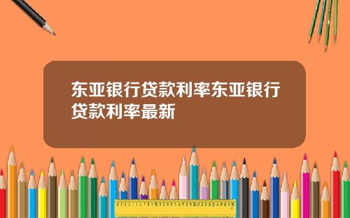 东亚银行贷款利率东亚银行贷款利率最新
